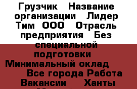 Грузчик › Название организации ­ Лидер Тим, ООО › Отрасль предприятия ­ Без специальной подготовки › Минимальный оклад ­ 19 000 - Все города Работа » Вакансии   . Ханты-Мансийский,Нефтеюганск г.